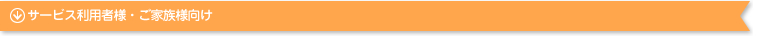 サービスご利用者様・ご家族様向け