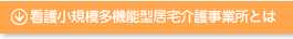 看護小規模多機能型居宅介護事業所とは